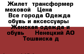 Жилет- трансформер меховой › Цена ­ 15 900 - Все города Одежда, обувь и аксессуары » Женская одежда и обувь   . Ненецкий АО,Тошвиска д.